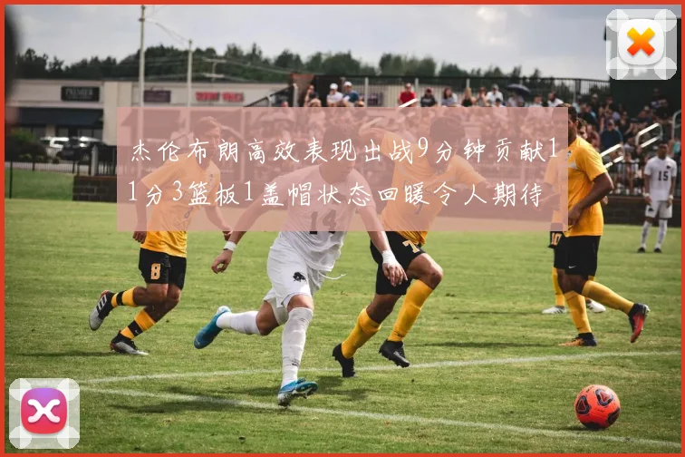 杰伦布朗高效表现出战9分钟贡献11分3篮板1盖帽状态回暖令人期待