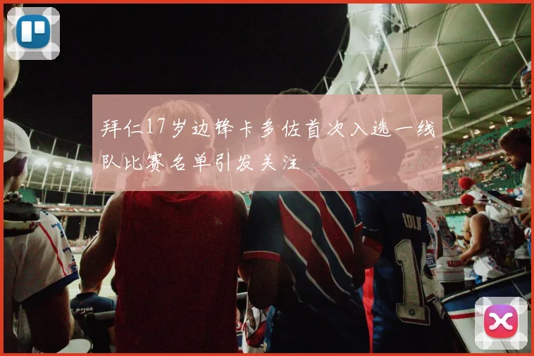 拜仁17岁边锋卡多佐首次入选一线队比赛名单引发关注