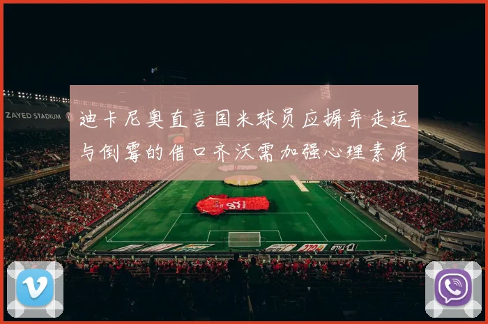 迪卡尼奥直言国米球员应摒弃走运与倒霉的借口齐沃需加强心理素质