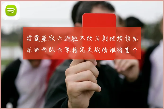 雷霆豪取六连胜不败马刺继续领先东部两队也保持完美战绩谁将首个掉队