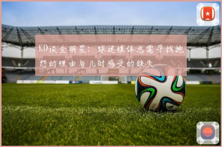 KD谈全明星：球迷媒体总需寻找抱怨的理由与儿时感受的缺失