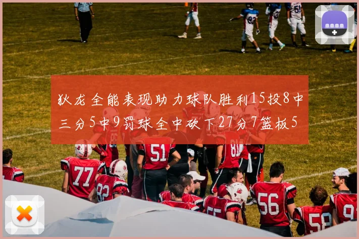 狄龙全能表现助力球队胜利15投8中三分5中9罚球全中砍下27分7篮板5助攻