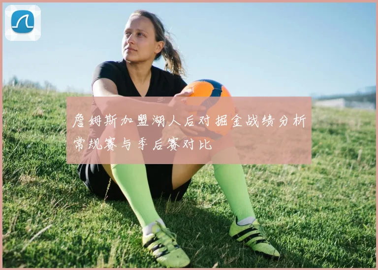 詹姆斯加盟湖人后对掘金战绩分析常规赛与季后赛对比
