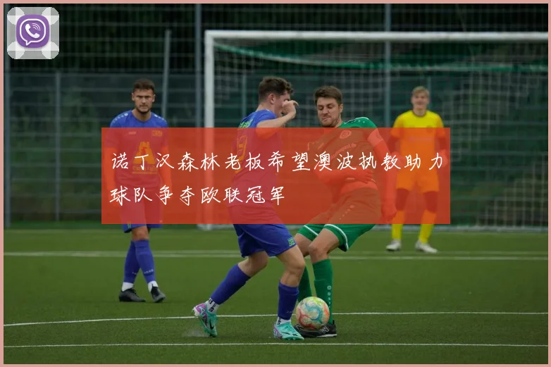 诺丁汉森林老板希望澳波执教助力球队争夺欧联冠军