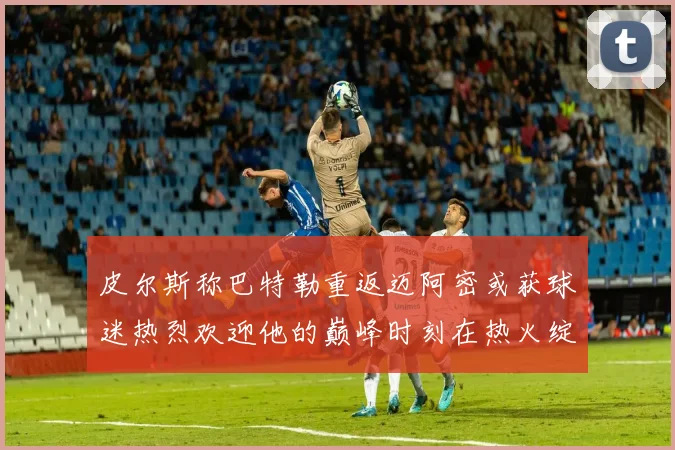 皮尔斯称巴特勒重返迈阿密或获球迷热烈欢迎他的巅峰时刻在热火绽放