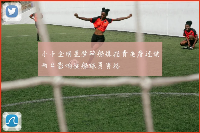 小卡全明星梦碎船媒指责老詹连续两年影响快船球员资格