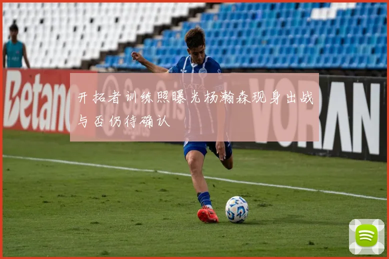 开拓者训练照曝光杨瀚森现身出战与否仍待确认