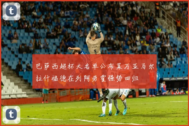 巴萨西超杯大名单公布莱万亚马尔拉什福德在列阿劳霍强势回归