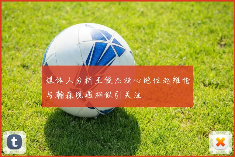 媒体人分析王俊杰核心地位赵维伦与瀚森境遇相似引关注