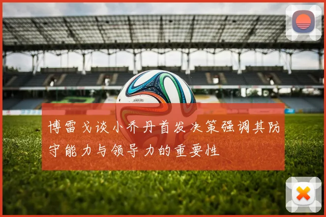 博雷戈谈小乔丹首发决策强调其防守能力与领导力的重要性