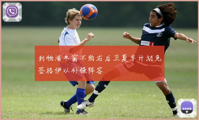 利物浦冬窗不购右后卫夏季计划免签格伊以补强阵容