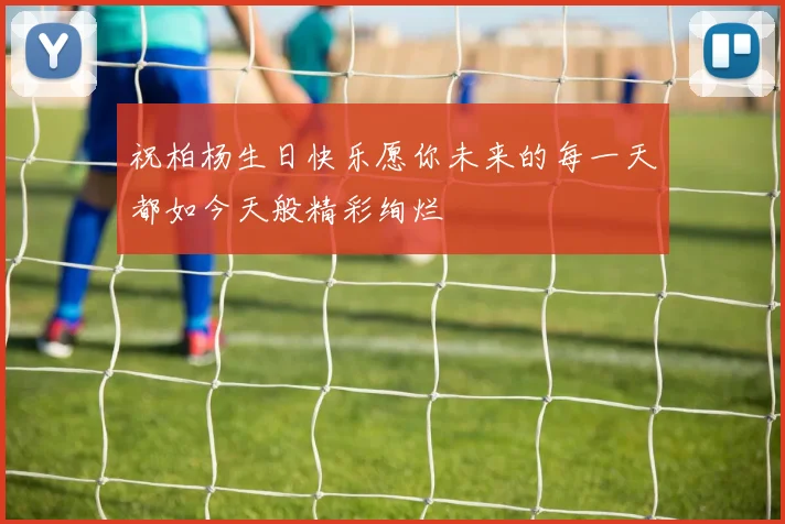 祝柏杨生日快乐愿你未来的每一天都如今天般精彩绚烂