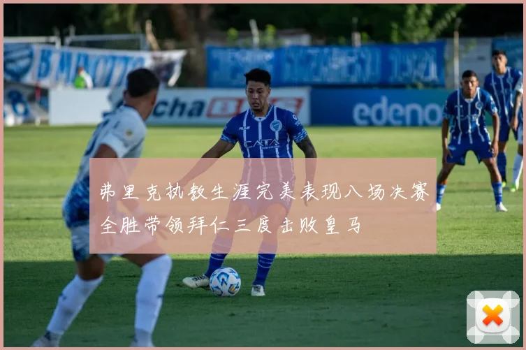 弗里克执教生涯完美表现八场决赛全胜带领拜仁三度击败皇马