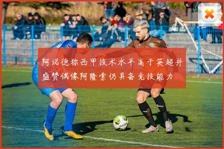 阿诺德称西甲技术水平高于英超并盛赞偶像阿隆索仍具备竞技能力