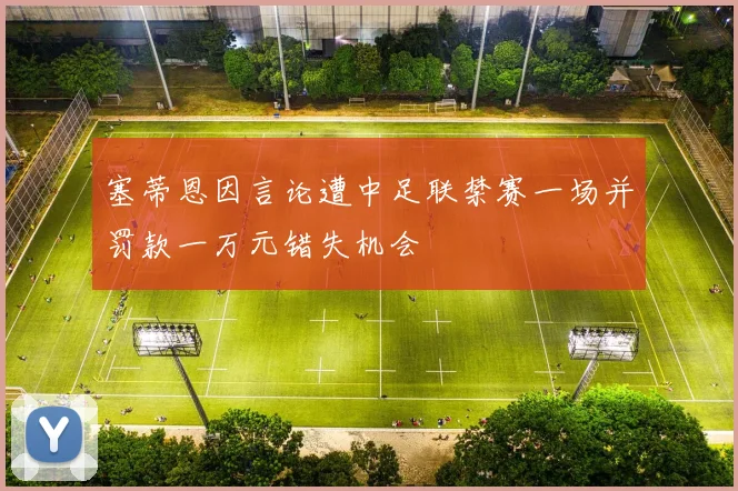塞蒂恩因言论遭中足联禁赛一场并罚款一万元错失机会