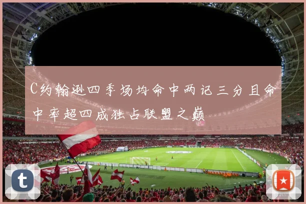 C约翰逊四季场均命中两记三分且命中率超四成独占联盟之巅