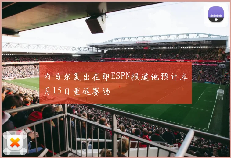 内马尔复出在即ESPN报道他预计本月15日重返赛场