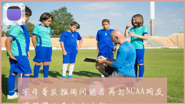 字母哥发推询问能否再打NCAA网友调侃得砍多少分才行