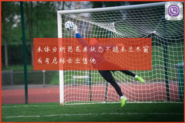 米体分析恩昆库状态不稳米兰冬窗或考虑转会出售他