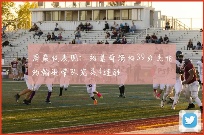 周最佳表现：约基奇场均39分杰伦约翰逊带队完美4连胜